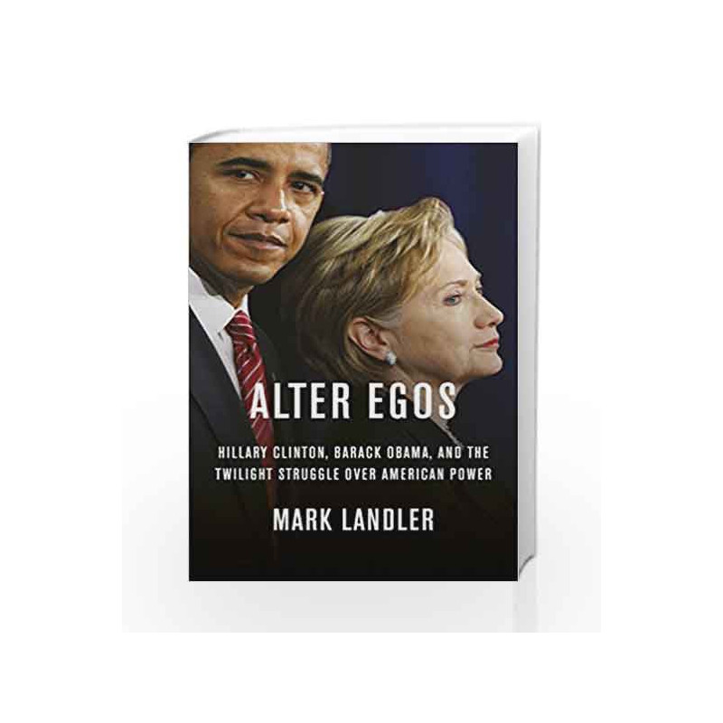 Alter Egos: Hillary Clinton, Barack Obama, and the twilight struggle over American Power by Mark Landler Book-9780753556887