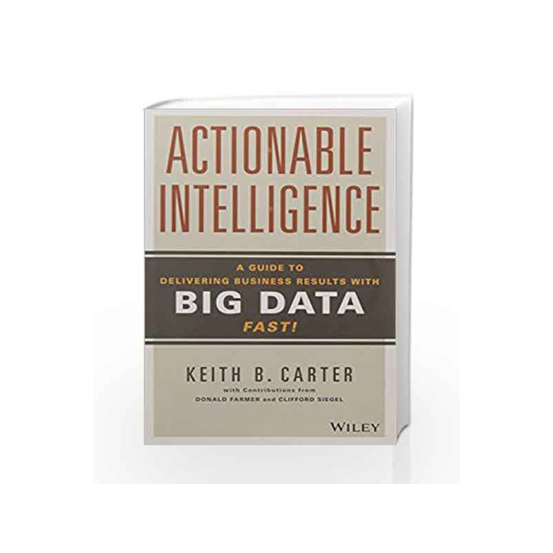 Actionable Intelligence: A Guide to Delivering Business Results with Big Data Fast! by Keith B. Carter Book-9788126561544