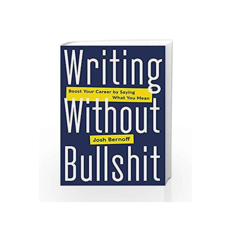 Writing Without Bullshit: Boost Your Career by Saying What You Mean by Josh Bernoff Book-9780062477156
