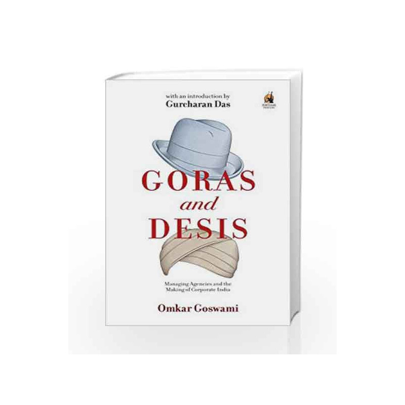 Goras and Desis: Managing Agencies and the Making of Corporate India by Omkar Goswami Book-9780143425359
