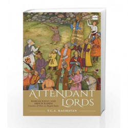 Attendant Lords: Bairam Khan and Abdur Rahim, Courtiers and Poets in Mughal India by T.C.A. Raghavan Book-9789352643011