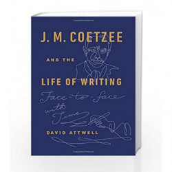 J. M. Coetzee and the Life of Writing: Face-to-face with Time by ATTWELL, DAVID Book-9780525429616