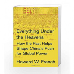 Everything Under the Heavens: How the Past Helps Shape China's Push for Global Power by Howard W. French Book-9780385353328