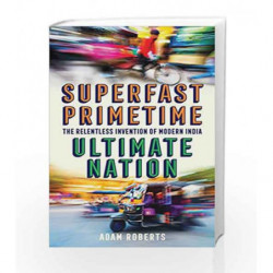 Superfast Primetime Ultimate Nation: The Relentless Invention of Modern India by Adam Roberts Book-9781781256459