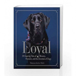 Loyal: 38 Inspiring Tales of Bravery, Heroism, and the Devotion of Dogs by Rebecca Ascher-Walsh Book-9781426217739
