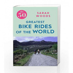 The 50 Greatest Bike Rides of the World by Sarah Woods Book-9781785781810