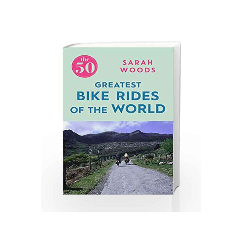 The 50 Greatest Bike Rides of the World by Sarah Woods Book-9781785781810