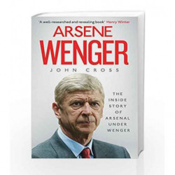 Arsene Wenger: The Inside Story of Arsenal Under Wenger by John Cross Book-9781471137921