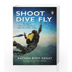 Shoot, Dive, Fly: Stories of Grit and Adventure from the Indian Army by Rachna Bisht Rawat Book-9780143428671
