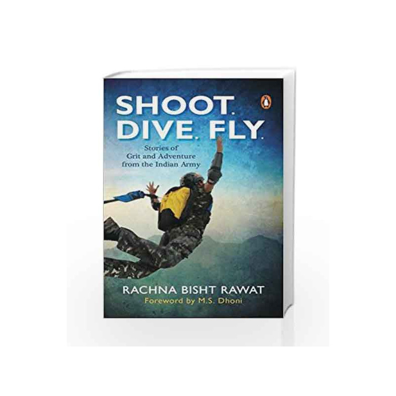 Shoot, Dive, Fly: Stories of Grit and Adventure from the Indian Army by Rachna Bisht Rawat Book-9780143428671