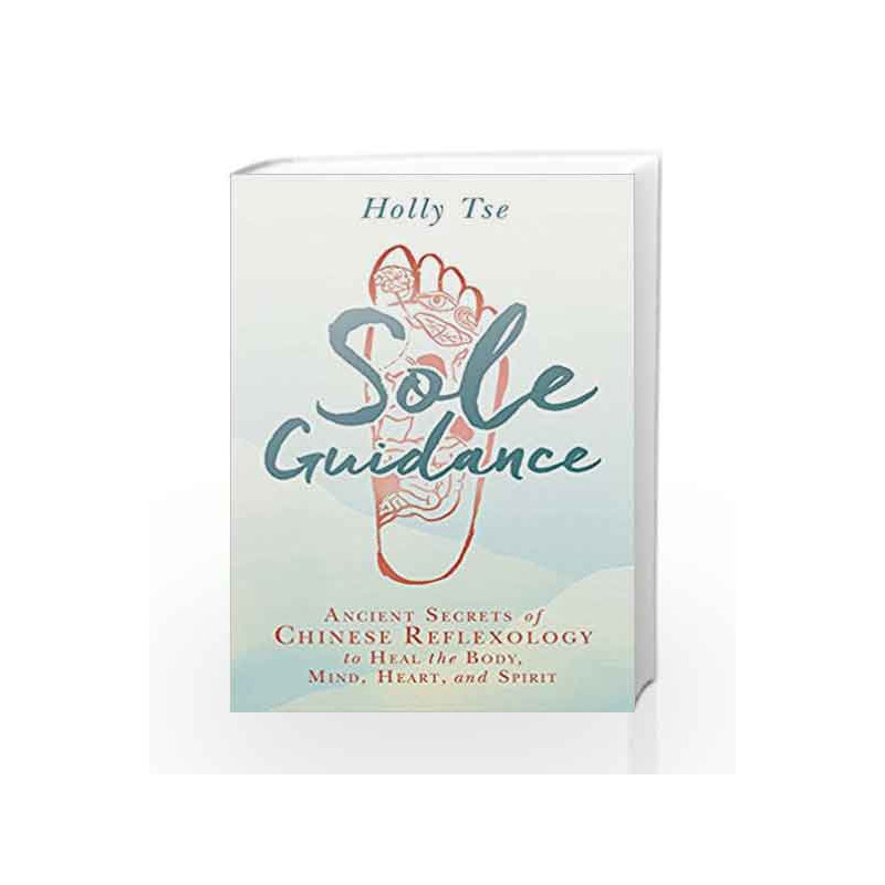 Sole Guidance: Ancient Secrets of Chinese Reflexology to Heal the Body, Mind, Heart, and Spirit by Holly Tse Book-9781401949273
