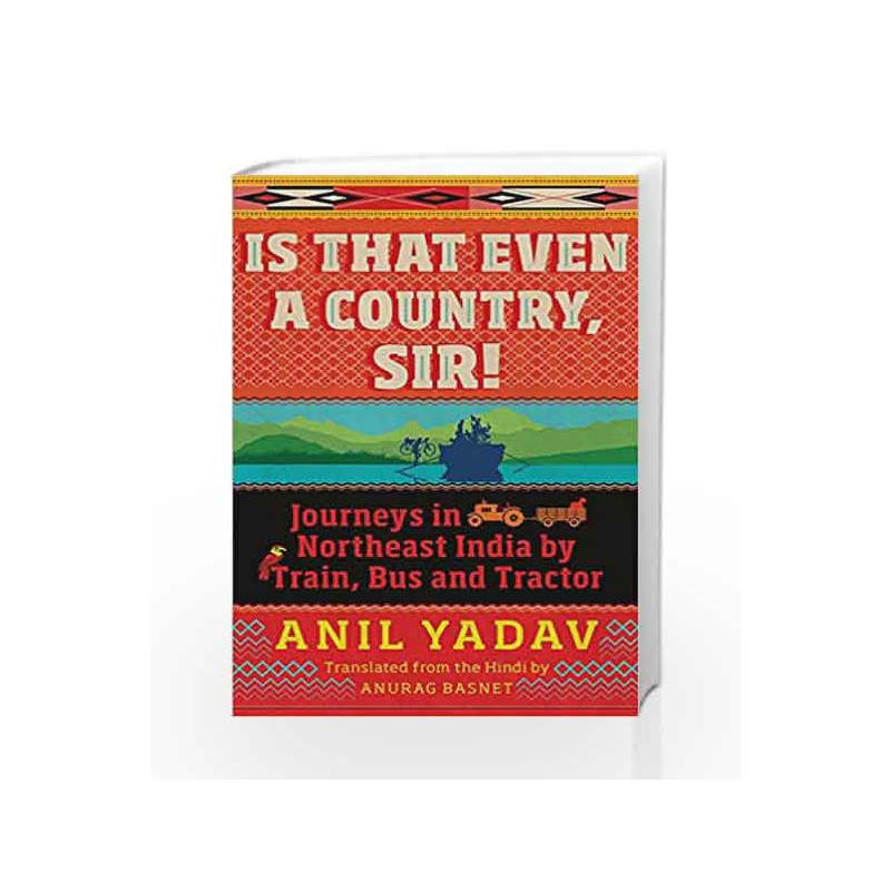 Is That Even a Country, Sir!: Journeys in Northeast India by Train, Bus and Tractor by Anil Yadav Book-9789386582300