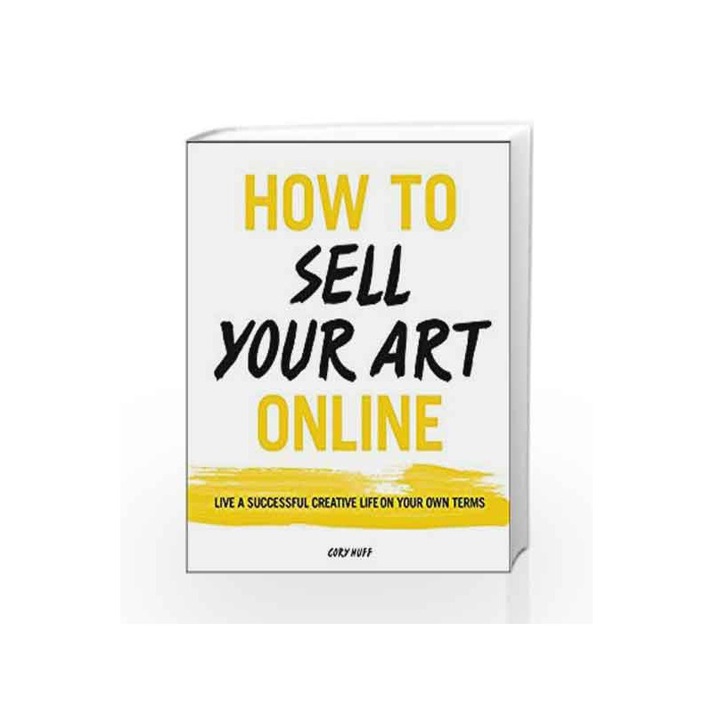 How to Sell Your Art Online: Live a Successful Creative Life on Your Own Terms by Cory Huff Book-9780062414953