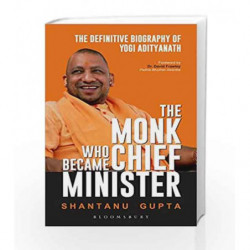 The Monk Who Became Chief Minister: The Definitive Biography of Yogi Adityanath by Shantanu Gupta Book-9789386606426