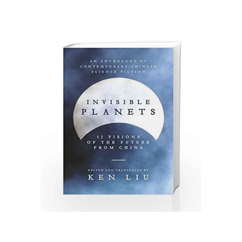 Invisible Planets, 13 Visions of the Future: Contemporary Chinese Science Fiction by Ken Liu Book-9781786692788