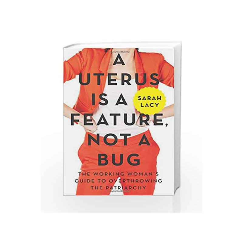 A Uterus Is a Feature, Not a Bug: The Working Woman's Guide to Overthrowing the Patriarchy by Sarah Lacy Book-9780062641816