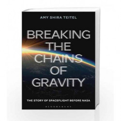 Breaking the Chains of Gravity: The Story of Spaceflight before NASA by Amy Shira Teitel Book-9781472911247
