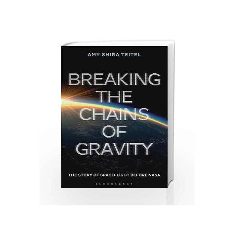 Breaking the Chains of Gravity: The Story of Spaceflight before NASA by Amy Shira Teitel Book-9781472911247