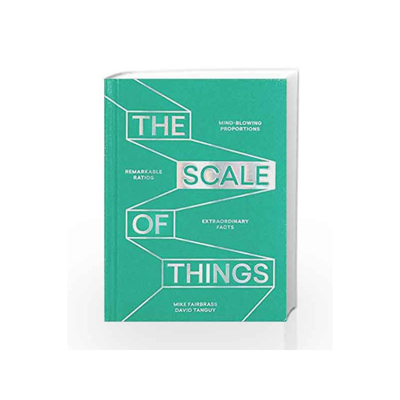 The Scale of Things: Mind-blowing Proportions, Remarkable Ratios and Extraordinary Facts by David Tanguy Book-9781787130579