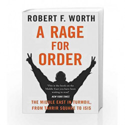 A Rage for Order: The Middle East in Turmoil, from Tahrir Square to ISIS by Robert F. Worth Book-9781447240556