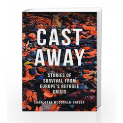 Cast Away: Stories of Survival from Europe's Refugee Crisis by McDonald-Gibson, Charlotte Book-9781846276170