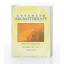 Advanced Aromatherapy: The Science of Essential Oil Therapy by Schnaubelt Kurt Book-9780892817436