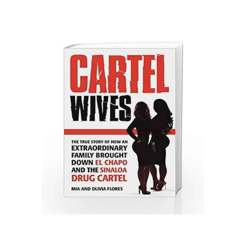 Cartel Wives: How an Extraordinary Family Brought Down El Chapo and the Sinaloa Drug Cartel by Mia Flores Book-9781782399858