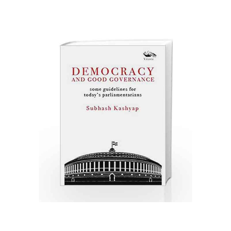 DEMOCRACY AND GOOD GOVERNANCE, Some guidelines for today's parliamentarians by Subhash Kashyap Book-9789386473004