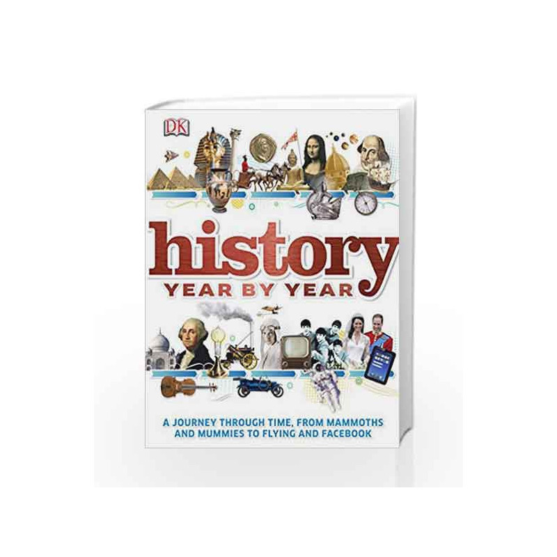 History Year by Year: A Journey Through Time, from Mammoths and Mummies to Flying and Facebook by DK Book-9781409323686