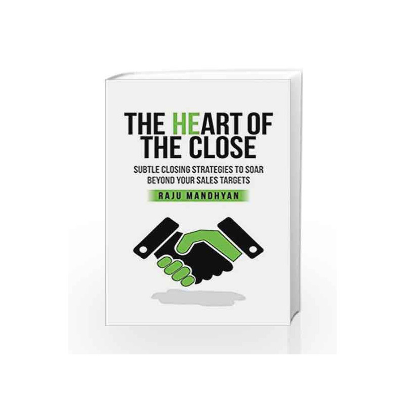 Heart of the Close: Subtle Closing Strategies to Soar Beyond Your Sales Tragets by RAJU MANDHYAN Book-9789386450111