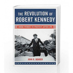 The Revolution of Robert Kennedy: From Power to Protest After JFK by John R. Bohrer Book-9781608199648