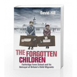 The Forgotten Children: Fairbridge Farm School and Its Betrayal of Britain's Child Migrants by David Hill Book-9781760631321
