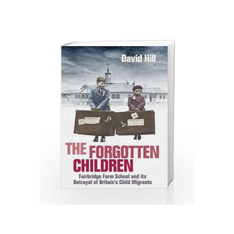 The Forgotten Children: Fairbridge Farm School and Its Betrayal of Britain's Child Migrants by David Hill Book-9781760631321