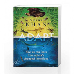 Adapt: How We Can Learn from Nature's Strangest Inventions by Amina Khan Book-9781786492272