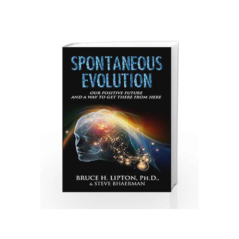 Spontaneous Evolution: Our Positive Future and a Way to Get There from Here by Bruce H. Lipton Book-9789385827822
