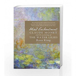 Mad Enchantment: Claude Monet and the Painting of the Water Lilies by Ross King Book-9781408861974