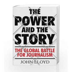 The Power and the Story: The Global Battle for News and Information by John Lloyd Book-9781782393597