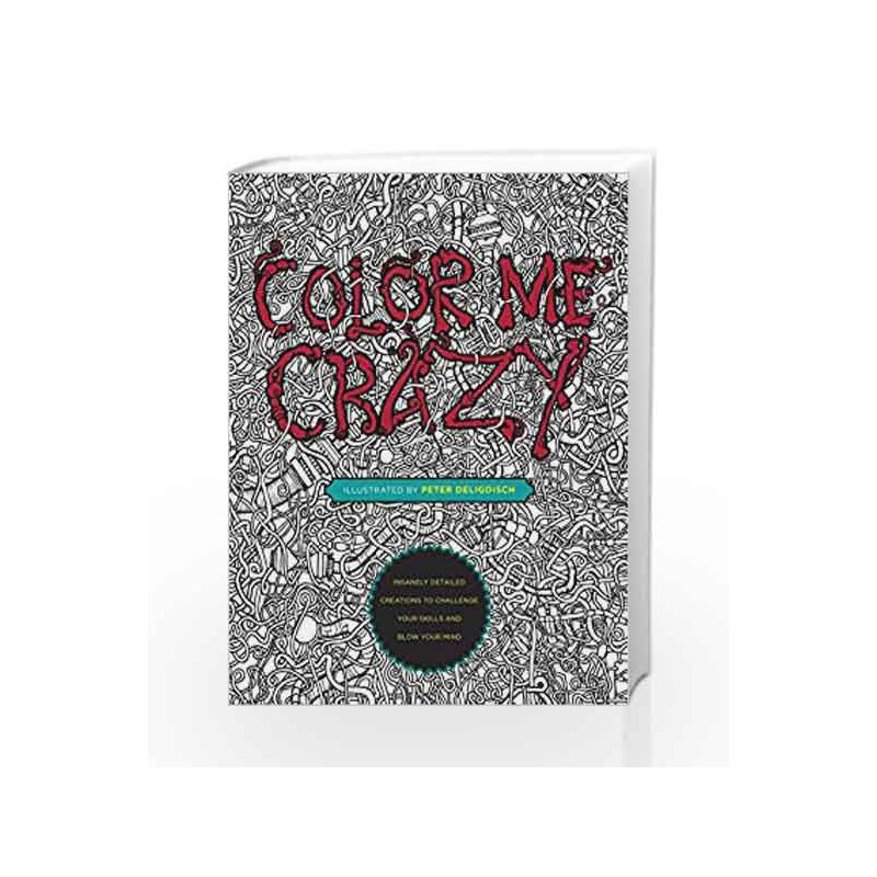 Color Me Crazy: Insanely Detailed Creations to Challenge Your Skills and Blow Your Mind by Peter Deligdisch Book-9780399175275