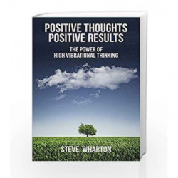 Positive Thoughts Positive Results: The Power of High Vibrational Thinking by WHARTON STEVE Book-9789384544805