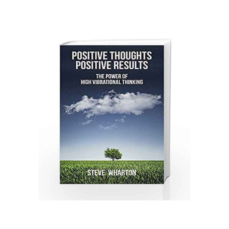 Positive Thoughts Positive Results: The Power of High Vibrational Thinking by WHARTON STEVE Book-9789384544805