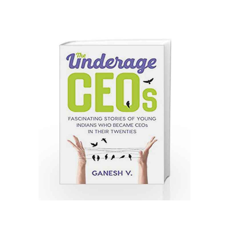 The Underage CEOs: Fascinating Stories of Young Indians Who Became CEOs in their Twenties by Ganesh V Book-9789351772262