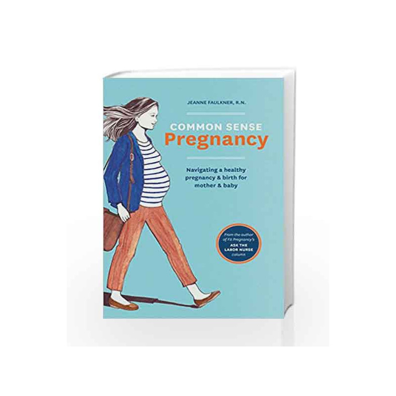 Common Sense Pregnancy: Navigating a Healthy Pregnancy and Birth for Mother and Baby by Jeanne Faulkner Book-9781607746751