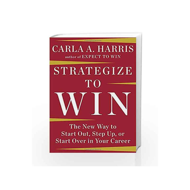 Strategize to Win: The New Way to Start Out, Step Up, or Start Over in Your Career by Harris