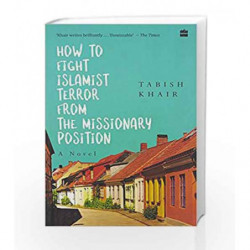 How to Fight Islamist Terror from the Missionary Position by TABISH KHAIR Book-9789351779278