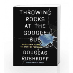 Throwing Rocks at the Google Bus: How Growth Became the Enemy of Prosperity by Rushkoff, Douglas Book-9780241004418