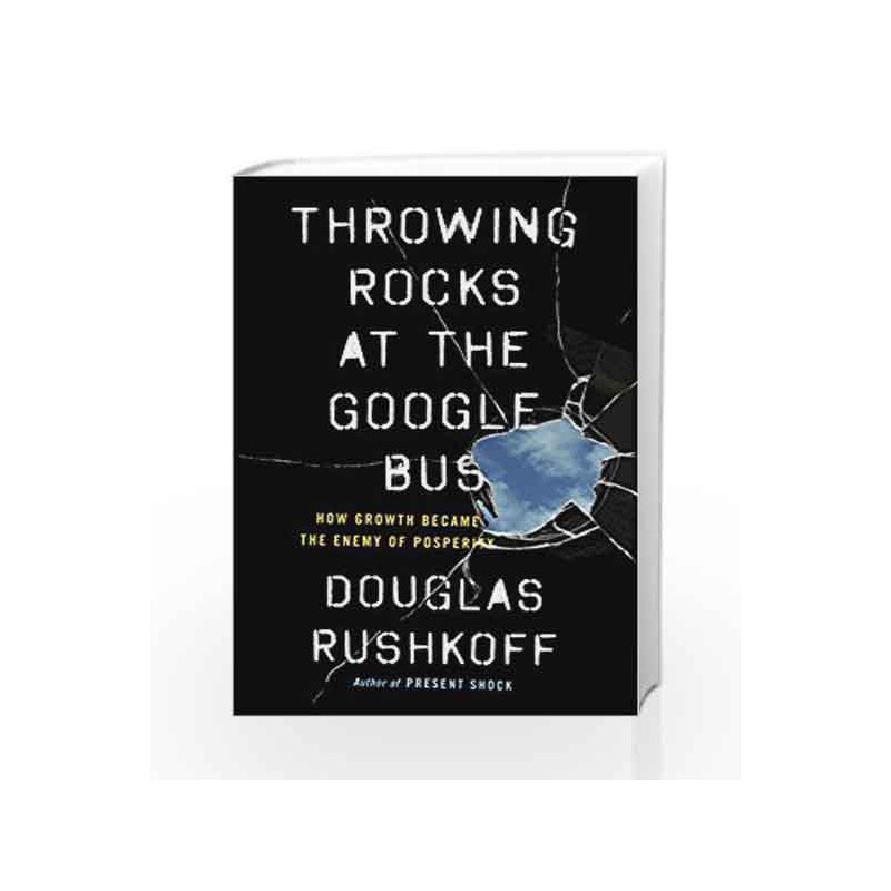 Throwing Rocks at the Google Bus: How Growth Became the Enemy of Prosperity by Rushkoff, Douglas Book-9780241004418