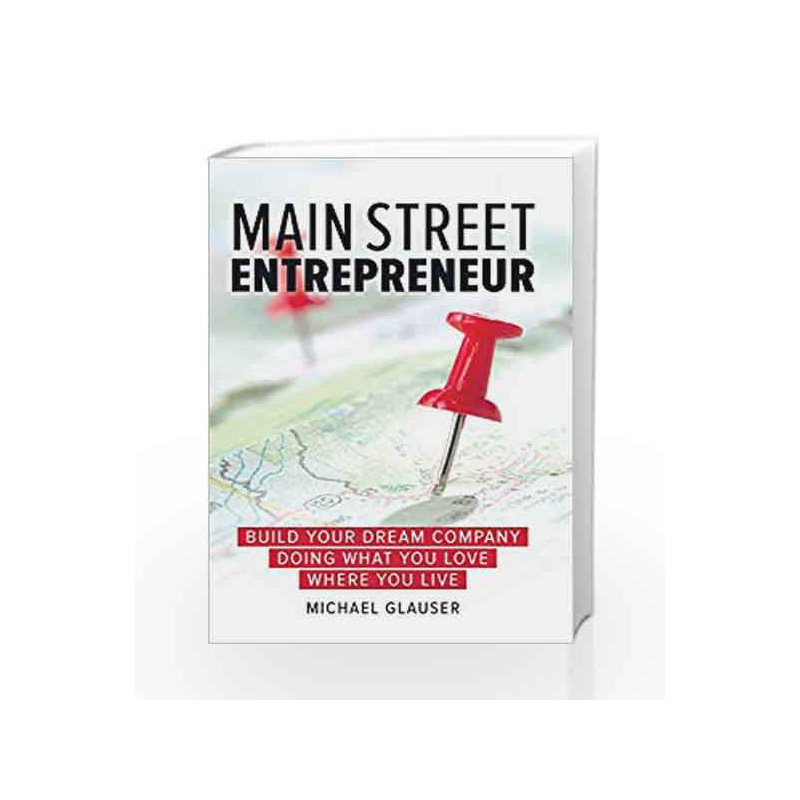 Main Street Entrepreneur: Build Your Dream Company Doing What You Love Where You Live by Glauser, Michael Book-9781599185903