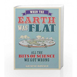 When the Earth was Flat: All the Bits of Science We Got Wrong by Donald, Graeme Book-9781782437307