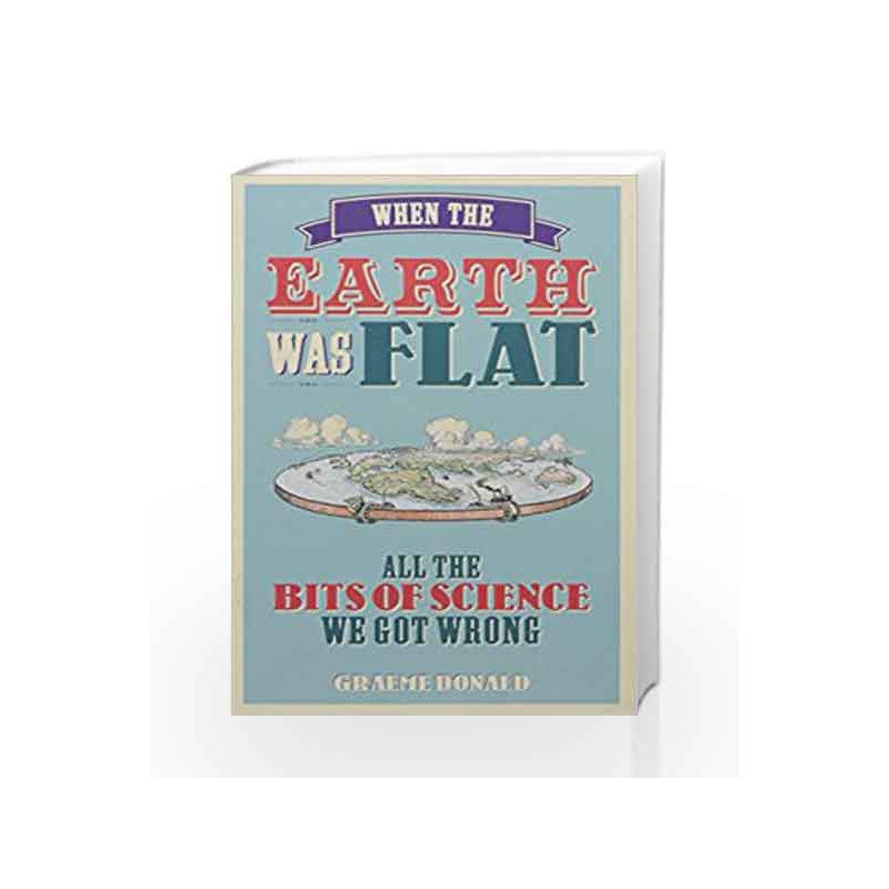When the Earth was Flat: All the Bits of Science We Got Wrong by Donald, Graeme Book-9781782437307