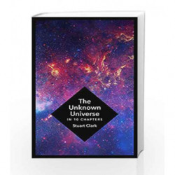 The Unknown Universe: What We Don't Know About Time and Space in Ten Chapters by Stuart Clark Book-9781781855744